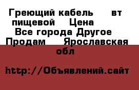 Греющий кабель- 10 вт (пищевой) › Цена ­ 100 - Все города Другое » Продам   . Ярославская обл.